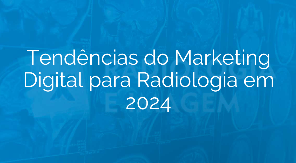 Tendências do Marketing Digital para Radiologia em 2024